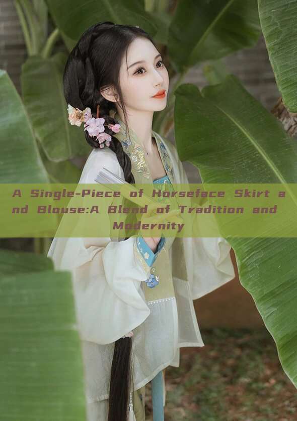 A Single-Piece of Horseface Skirt and Blouse:A Blend of Tradition and Modernity A Single-Piece of Horseface Skirt and Blouse:A Blend of Tradition and Modernity