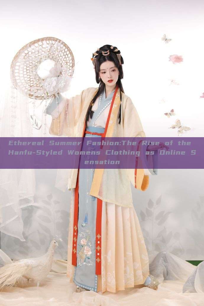 Ethereal Summer Fashion:The Rise of the Hanfu-Styled Womens Clothing as Online Sensation
