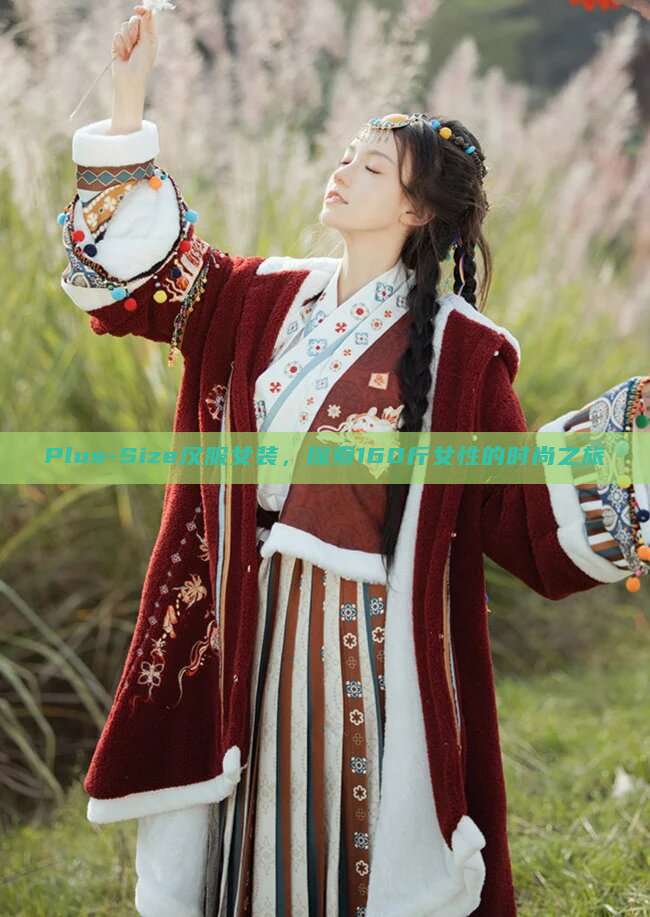 Plus-Size汉服女装，探索160斤女性的时尚之旅