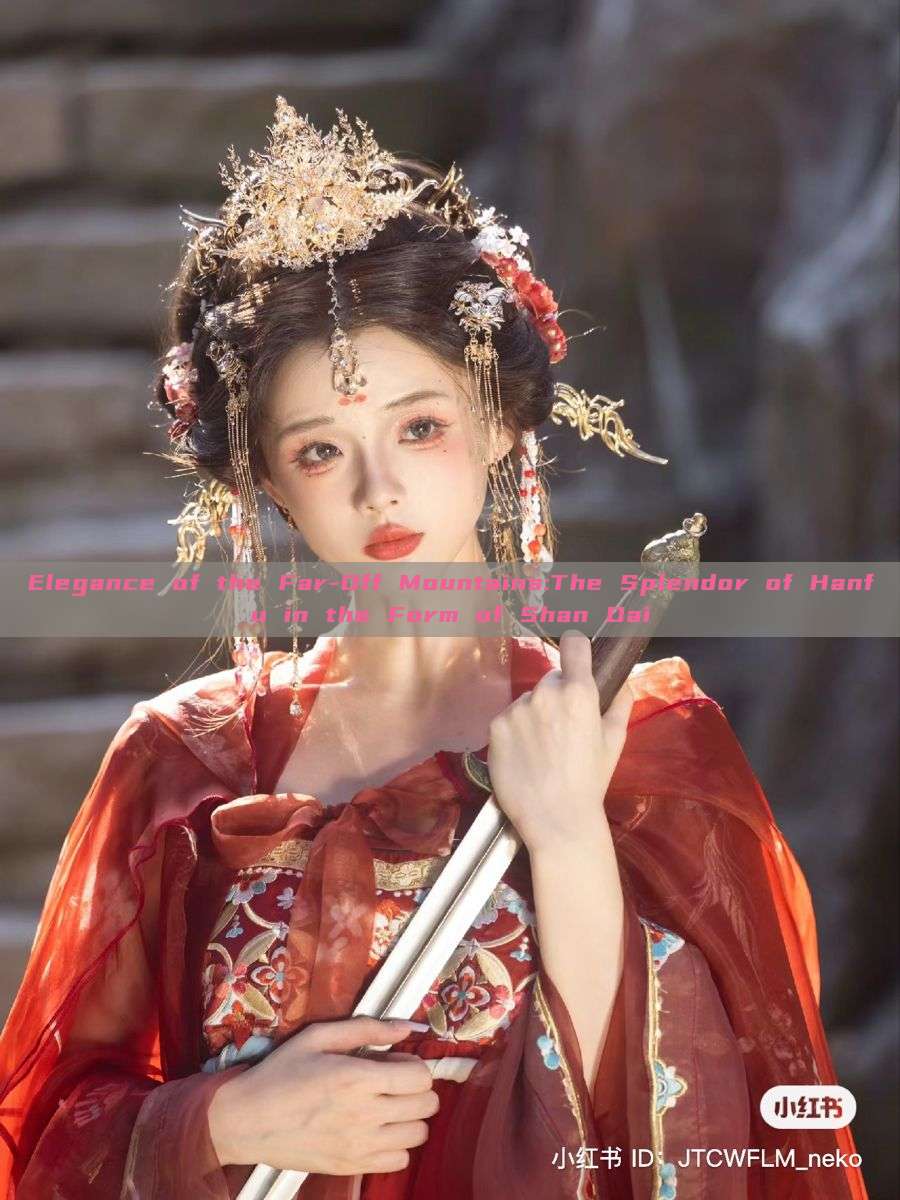 Elegance of the Far-Off Mountains:The Splendor of Hanfu in the Form of Shan Dai