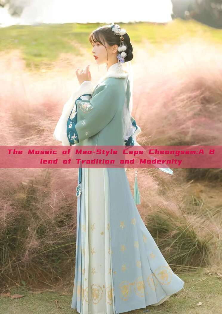The Mosaic of Mao-Style Cape Cheongsam:A Blend of Tradition and Modernity