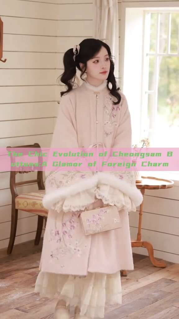 The Chic Evolution of Cheongsam Buttons:A Glamor of Foreign Charm