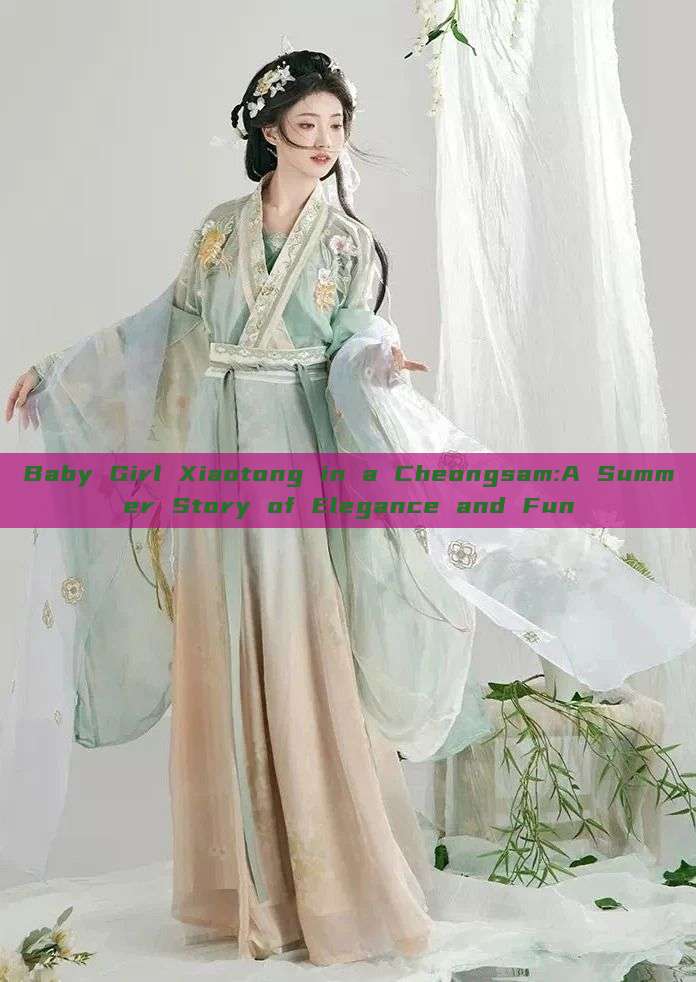 Baby Girl Xiaotong in a Cheongsam:A Summer Story of Elegance and Fun