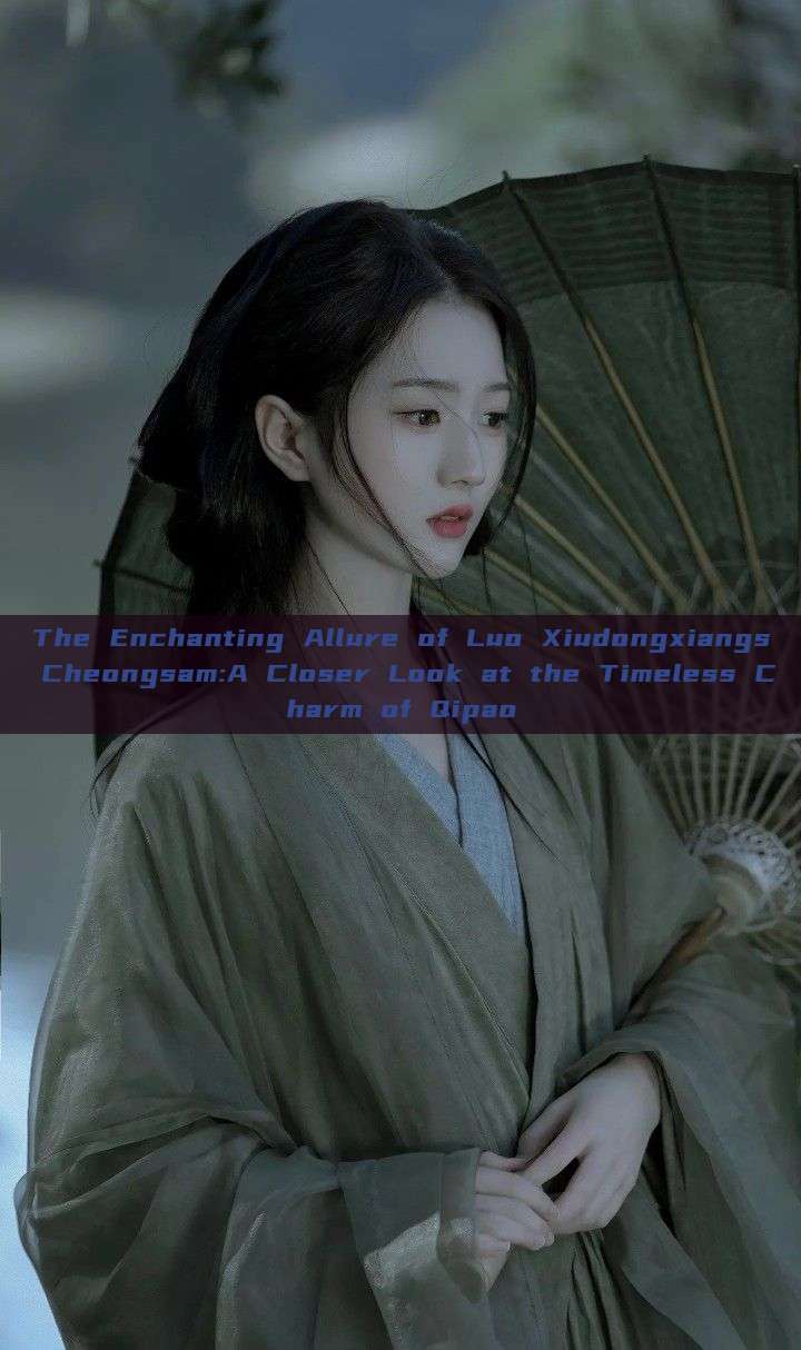 The Enchanting Allure of Luo Xiudongxiangs Cheongsam:A Closer Look at the Timeless Charm of Qipao