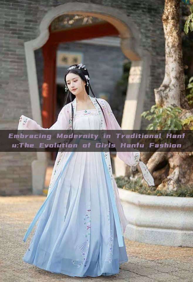 Embracing Modernity in Traditional Hanfu:The Evolution of Girls Hanfu Fashion Embracing Modernity in Traditional Hanfu:The Evolution of Girls Hanfu Fashion