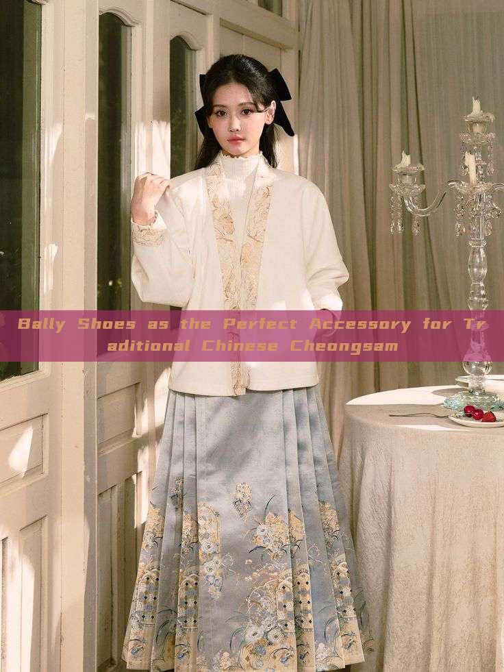 Bally Shoes as the Perfect Accessory for Traditional Chinese Cheongsam Bally Shoes as the Perfect Accessory for Traditional Chinese Cheongsam