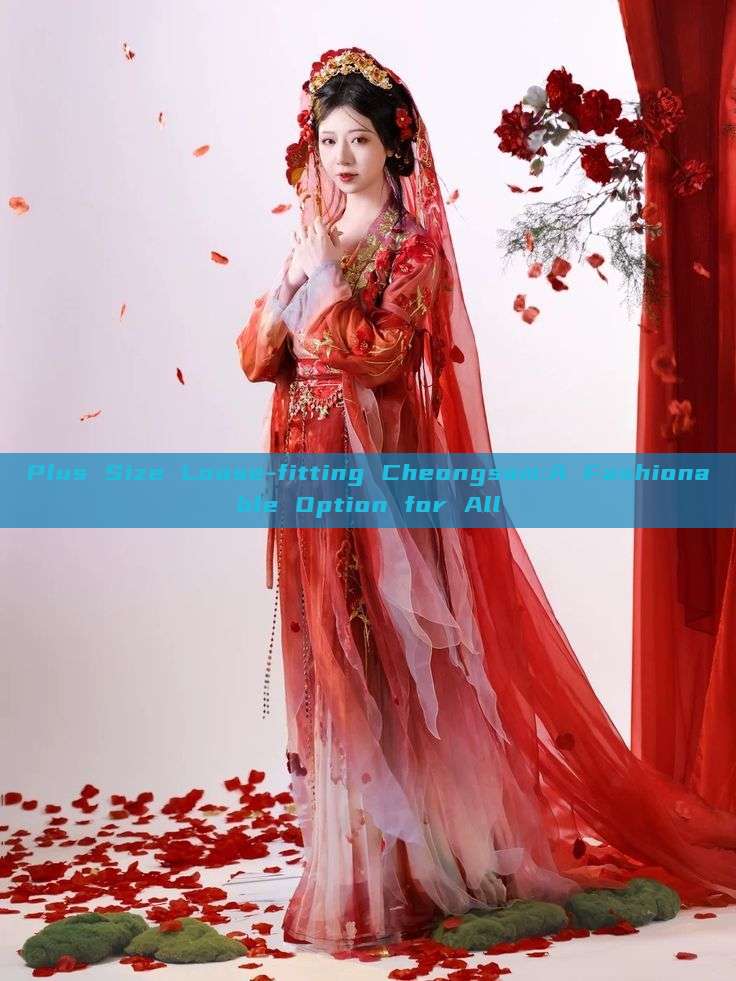 Plus Size Loose-fitting Cheongsam:A Fashionable Option for All Plus Size Loose-fitting Cheongsam:A Fashionable Option for All