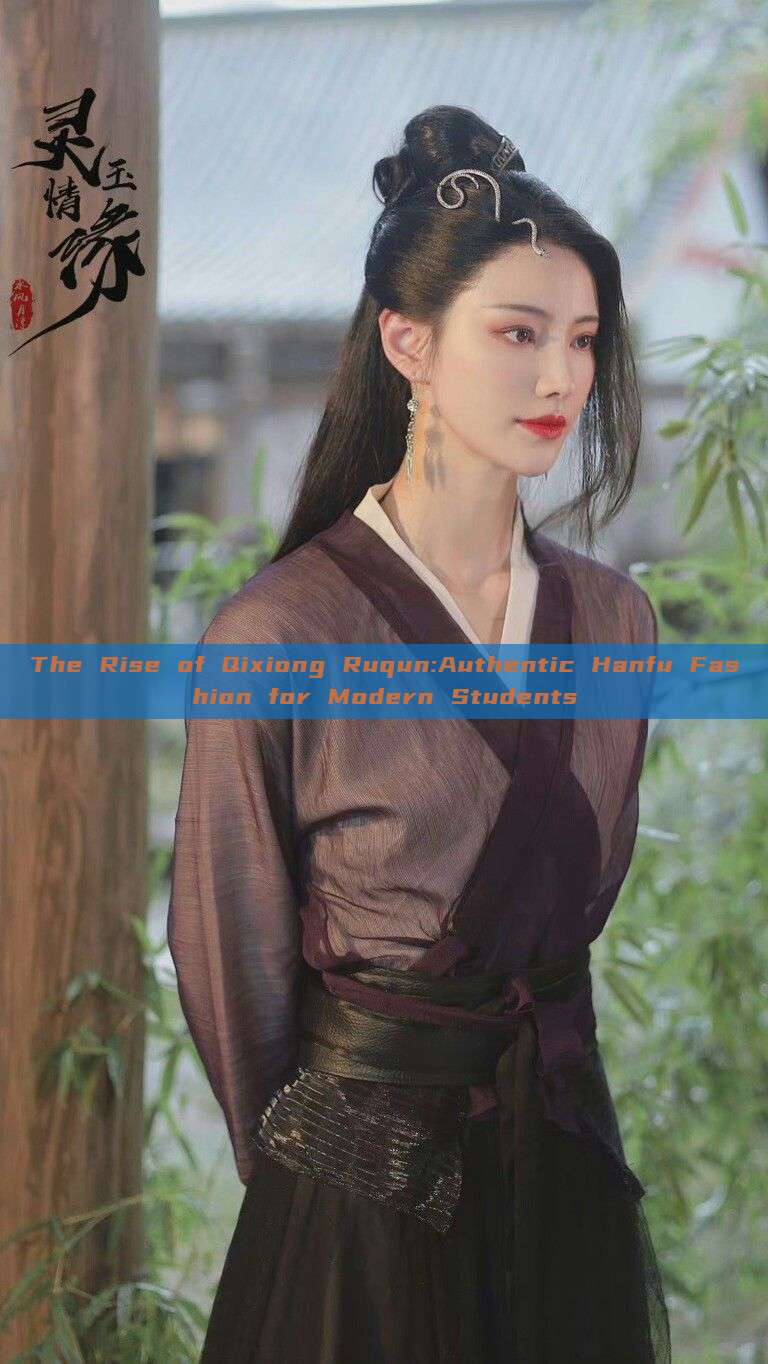 The Rise of Qixiong Ruqun:Authentic Hanfu Fashion for Modern Students The Rise of Qixiong Ruqun:Authentic Hanfu Fashion for Modern Students