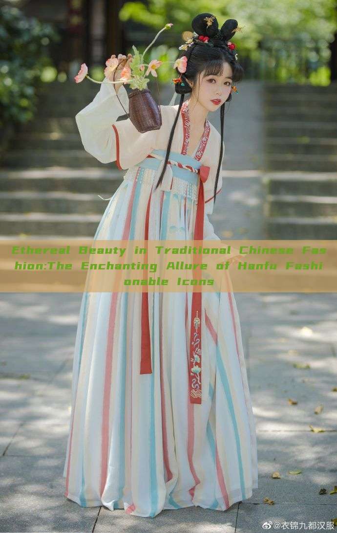 Ethereal Beauty in Traditional Chinese Fashion:The Enchanting Allure of Hanfu Fashionable Icons Ethereal Beauty in Traditional Chinese Fashion:The Enchanting Allure of Hanfu Fashionable Icons