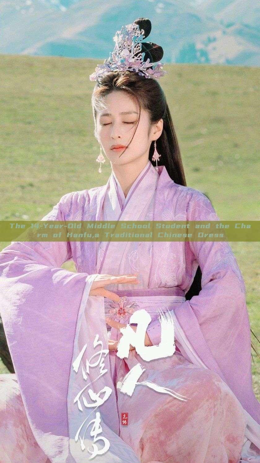 The 14-Year-Old Middle School Student and the Charm of Hanfu,a Traditional Chinese Dress The 14-Year-Old Middle School Student and the Charm of Hanfu,a Traditional Chinese Dress