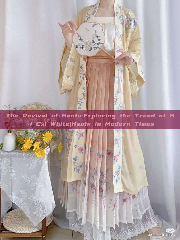The Revival of Hanfu:Exploring the Trend of Bái Cài White)Hanfu in Modern Times The Revival of Hanfu:Exploring the Trend of Bái Cài White)Hanfu in Modern Times