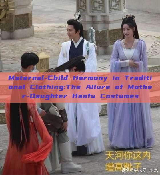 Maternal-Child Harmony in Traditional Clothing:The Allure of Mother-Daughter Hanfu Costumes Maternal-Child Harmony in Traditional Clothing:The Allure of Mother-Daughter Hanfu Costumes