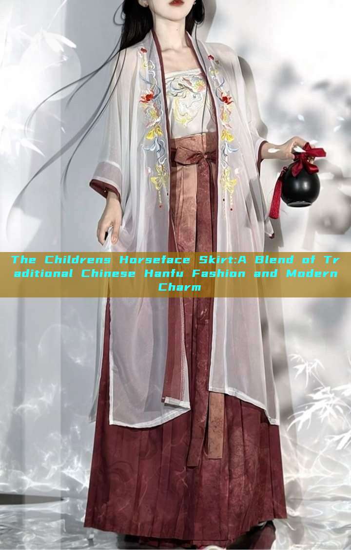 The Childrens Horseface Skirt:A Blend of Traditional Chinese Hanfu Fashion and Modern Charm The Childrens Horseface Skirt:A Blend of Traditional Chinese Hanfu Fashion and Modern Charm