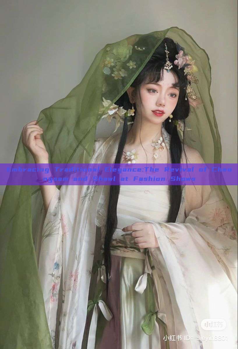 Embracing Traditional Elegance:The Revival of Cheongsam and Shawl at Fashion Shows Embracing Traditional Elegance:The Revival of Cheongsam and Shawl at Fashion Shows