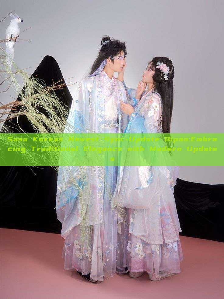 Sasa Koreas Newest Sync-Update Qipao:Embracing Traditional Elegance with Modern Updates Sasa Koreas Newest Sync-Update Qipao:Embracing Traditional Elegance with Modern Updates