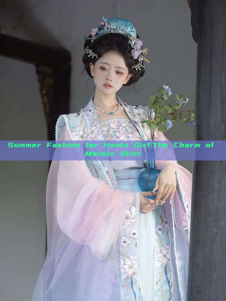 Summer Fashion for Hanfu Girl:The Charm of Maimin Skirt Summer Fashion for Hanfu Girl:The Charm of Maimin Skirt