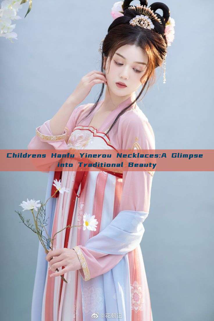 Childrens Hanfu Yinerou Necklaces:A Glimpse into Traditional Beauty Childrens Hanfu Yinerou Necklaces:A Glimpse into Traditional Beauty