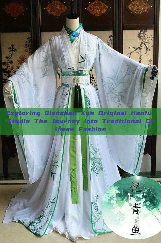 Exploring Qianshan Xun Original Hanfu Studio The Journey into Traditional Chinese Fashion