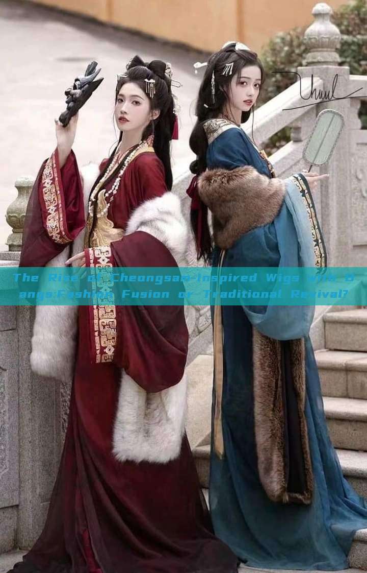The Rise of Cheongsam-Inspired Wigs with Bangs:Fashion Fusion or Traditional Revival? The Rise of Cheongsam-Inspired Wigs with Bangs:Fashion Fusion or Traditional Revival?