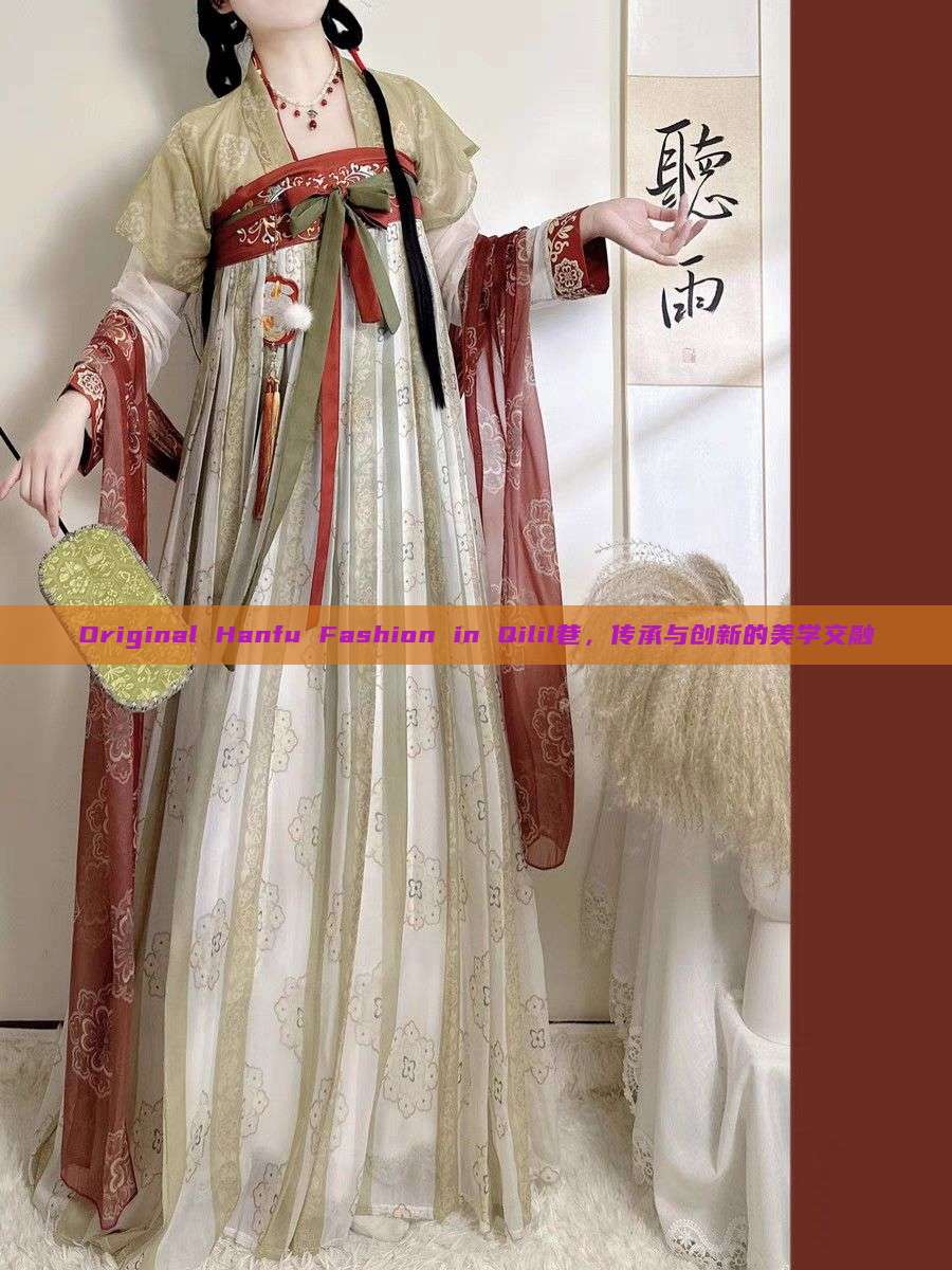 Original Hanfu Fashion in Qilil巷,传承与创新的美学交融 Original Hanfu Fashion in Qilil巷,传承与创新的美学交融