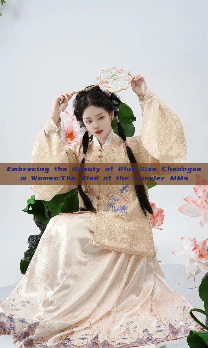 Embracing the Beauty of Plus-Size Cheongsam Women:The Rise of the Curvier MMs Embracing the Beauty of Plus-Size Cheongsam Women:The Rise of the Curvier MMs