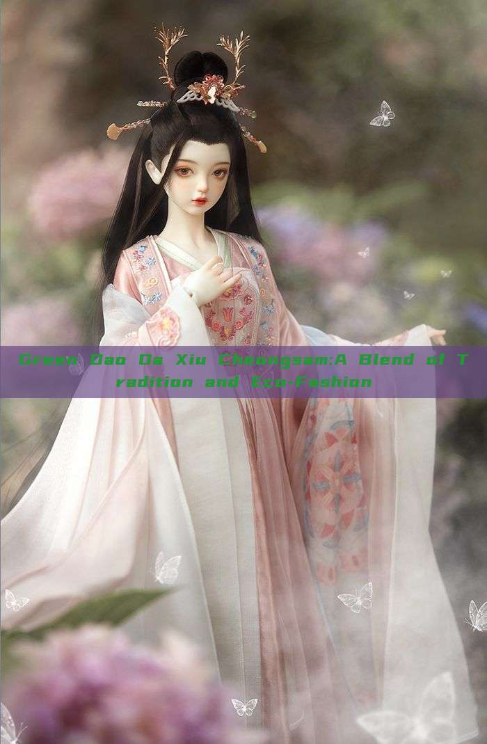 Green Dao Da Xiu Cheongsam:A Blend of Tradition and Eco-Fashion Green Dao Da Xiu Cheongsam:A Blend of Tradition and Eco-Fashion