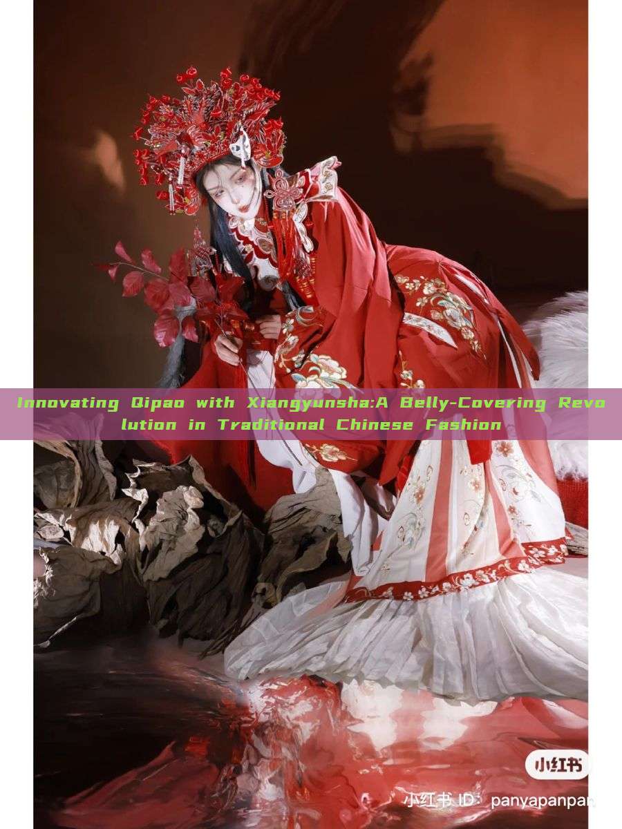 Innovating Qipao with Xiangyunsha:A Belly-Covering Revolution in Traditional Chinese Fashion Innovating Qipao with Xiangyunsha:A Belly-Covering Revolution in Traditional Chinese Fashion