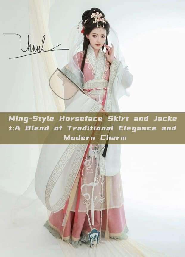 Ming-Style Horseface Skirt and Jacket:A Blend of Traditional Elegance and Modern Charm