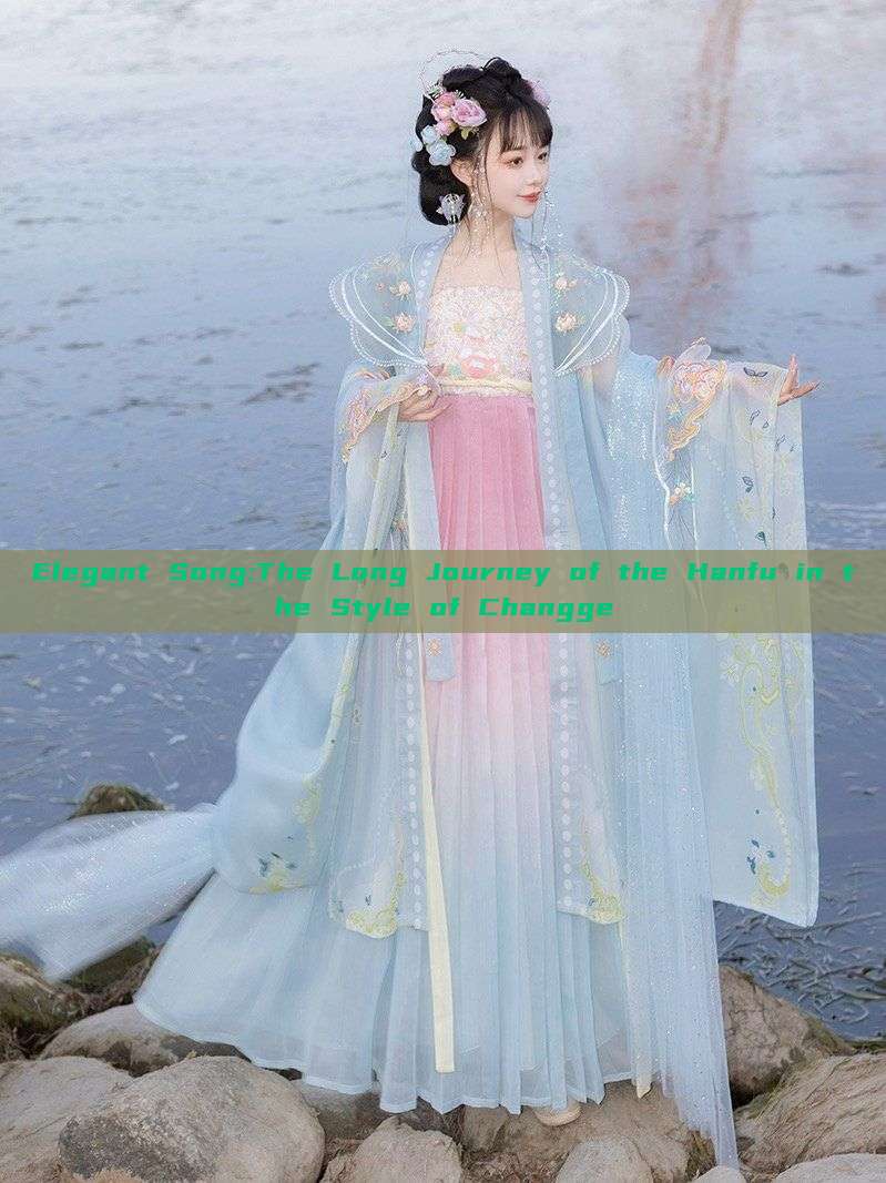 Elegant Song:The Long Journey of the Hanfu in the Style of Changge Elegant Song:The Long Journey of the Hanfu in the Style of Changge